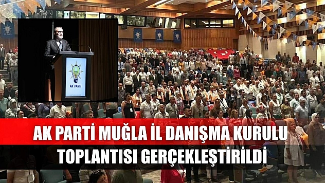 AK Parti Muğla İl Danışma Kurulu Toplantısı Gerçekleştirildi