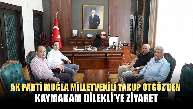 AK Parti Muğla Milletvekili Yakup Otgöz'den Kaymakam Dilekli'ye Ziyaret