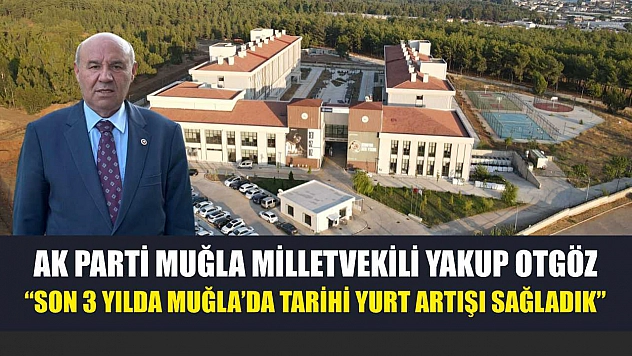 AK Parti Muğla Milletvekili Yakup Otgöz 'Son 3 Yılda Muğla'da Tarihi Yurt Artışı Sağladık'