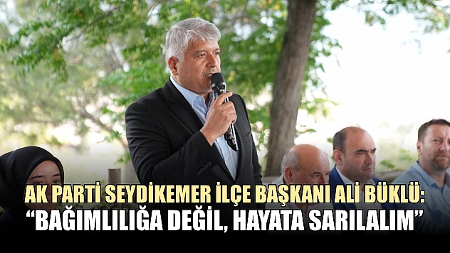 AK Parti Seydikemer İlçe Başkanı Ali Büklü: 'Bağımlılığa değil, hayata sarılalım'
