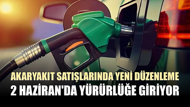 Akaryakıt satışlarında yeni düzenleme 2 Haziran'da yürürlüğe giriyor