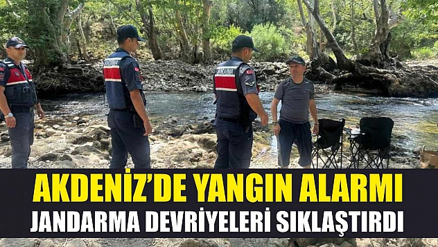Akdeniz'de yangın alarmı, jandarma devriyeleri sıklaştırdı