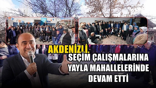 Akdenizli, Seçim Çalışmalarına Yayla Mahallelerinde Devam Etti