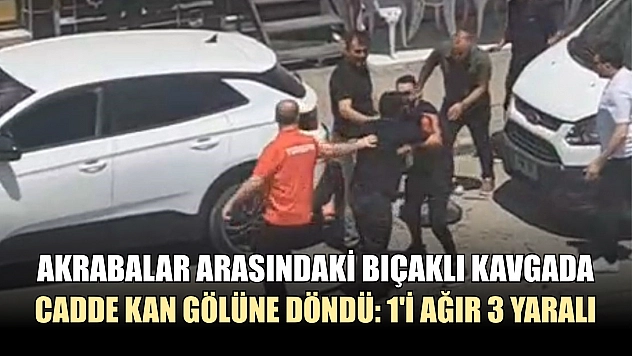 Akrabalar arasındaki bıçaklı kavgada cadde kan gölüne döndü: 1'i ağır 3 yaralı