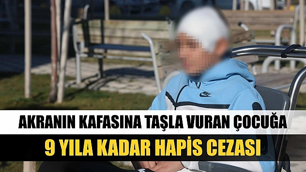Akranın kafasına taşla vuran çocuğa 9 yıla kadar hapis cezası