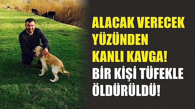 Alacak verecek yüzünden kanlı kavga! Bir kişi tüfekle öldürüldü