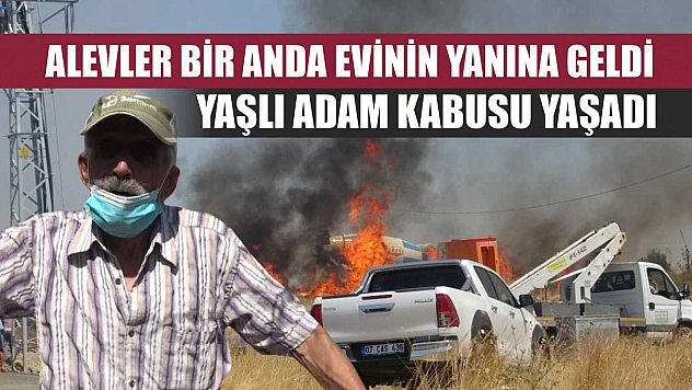 Alevler bir anda evinin yanına geldi, yaşlı adam kabusu yaşadı