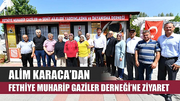 Alim Karaca'dan Fethiye Muharip Gaziler Derneği'ne Ziyaret