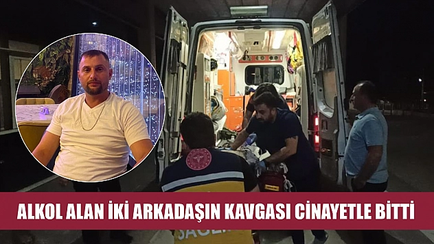 Alkol alan iki arkadaşın kavgası cinayetle bitti