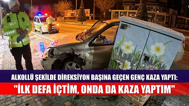 Alkollü şekilde direksiyon başına geçen genç kaza yaptı: 'İlk defa içtim, onda da kaza yaptım'