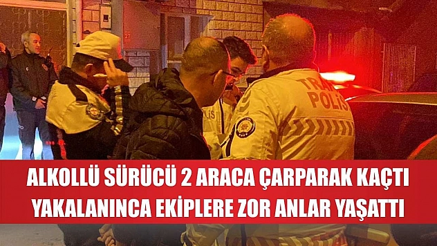 Alkollü sürücü 2 araca çarparak kaçtı, yakalanınca ekiplere zor anlar yaşattı