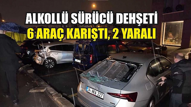 Alkollü sürücü dehşeti: 6 araç karıştı, 2 yaralı