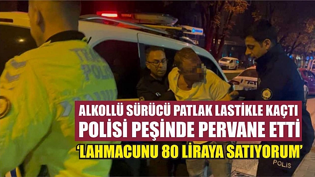 Alkollü sürücü patlak lastikle kaçtı, polisi peşinde pervane etti: 'Lahmacunu 80 liraya satıyorum'