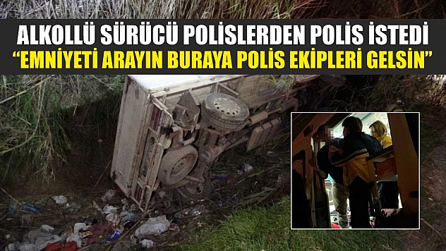 Alkollü sürücü polislerden polis istedi: 'Emniyeti arayın buraya polis ekipleri gelsin'