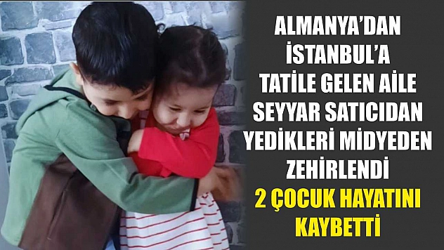 Almanya'dan İstanbul'a tatile gelen aile, seyyar satıcıdan yedikleri midyeden zehirlendi: 2 çocuk hayatını kaybetti