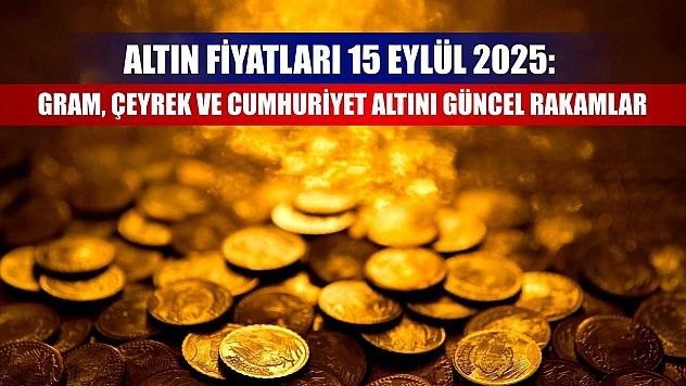 Altın Fiyatları 15 Eylül 2025: Gram, Çeyrek ve Cumhuriyet Altını Güncel Rakamlar