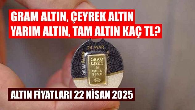 Altın Fiyatları 22 Nisan 2025: Gram altın, çeyrek altın, yarım altın, tam altın kaç TL?