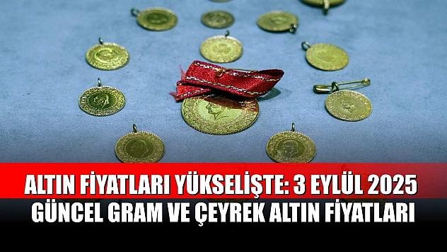 Altın Fiyatları Yükselişte: 3 Eylül 2025 Güncel Gram ve Çeyrek Altın Fiyatları