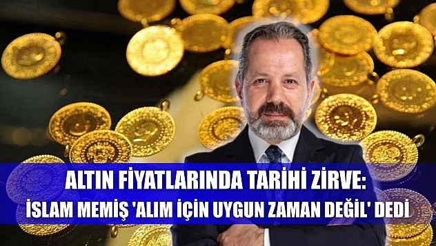Altın Fiyatlarında Tarihi Zirve: İslam Memiş 'Alım İçin Uygun Zaman Değil' Dedi