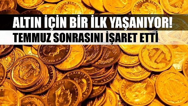Altın için bir ilk yaşanıyor! Temmuz sonrasını işaret etti