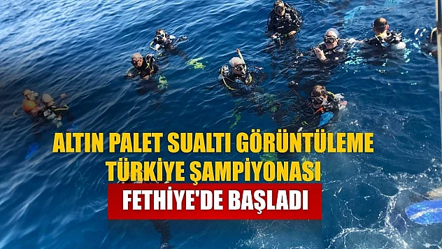 Altın Palet Sualtı Görüntüleme Türkiye Şampiyonası Fethiye'de başladı