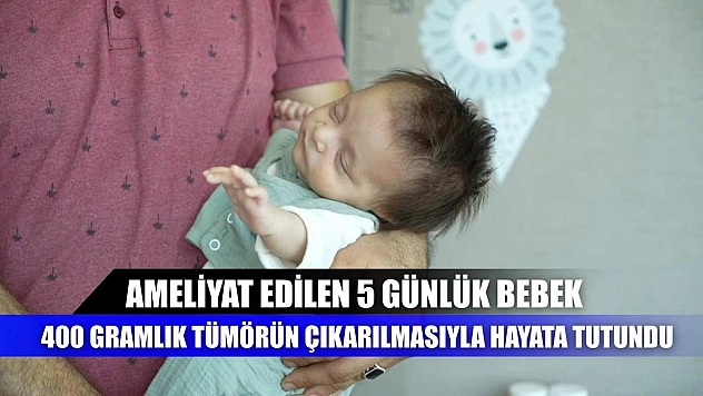 Ameliyat edilen 5 günlük bebek, 400 gramlık tümörün çıkarılmasıyla hayata tutundu