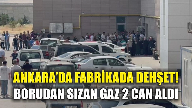 Ankara'da fabrikada dehşet! Borudan sızan gaz 2 can aldı