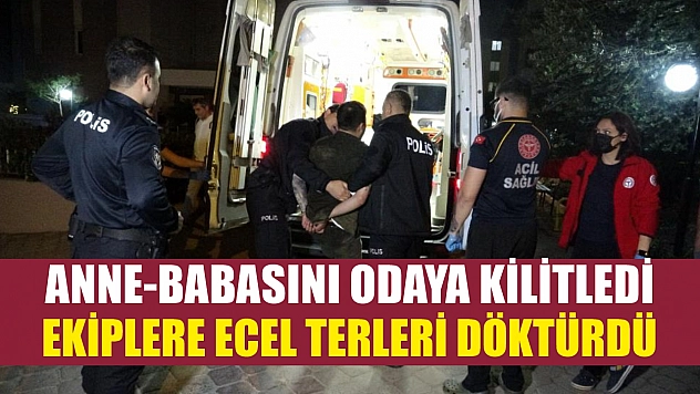 Anne-babasını odaya kilitledi, ekiplere ecel terleri döktürdü
