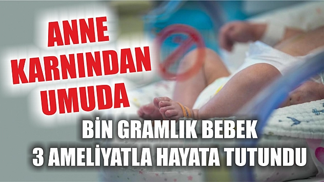 Anne karnından umuda: Bin gramlık bebek 3 ameliyatla hayata tutundu