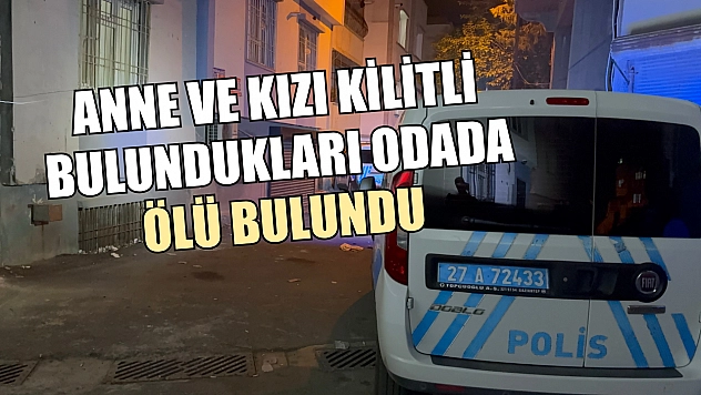 Anne ve kızı kilitli bulundukları odada ölü bulundu
