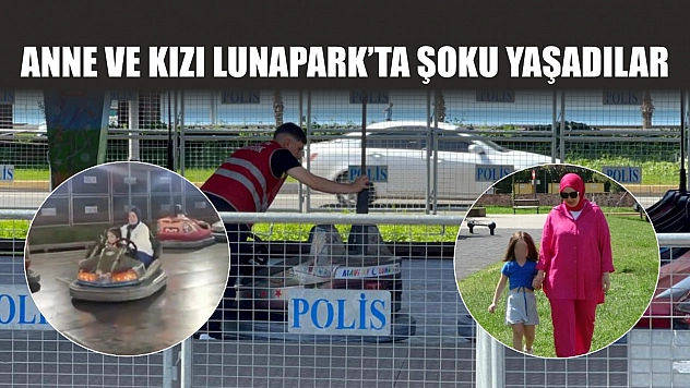 Anne ve kızı Lunapark'ta şoku yaşadılar