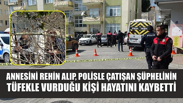 Annesini rehin alıp, polisle çatışan şüphelinin tüfekle vurduğu kişi hayatını kaybetti