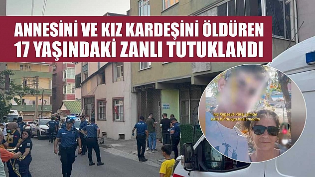 Annesini ve kız kardeşini öldüren 17 yaşındaki zanlı tutuklandı