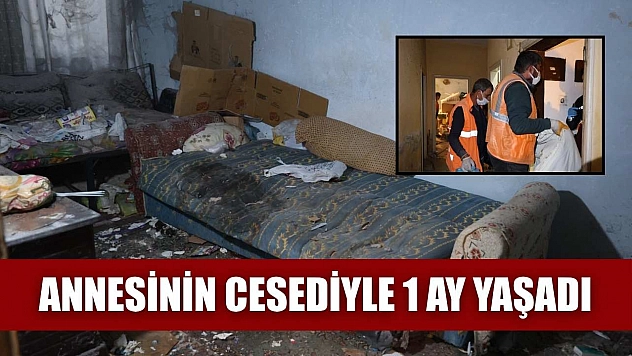 Annesinin cesediyle 1 ay yaşadı