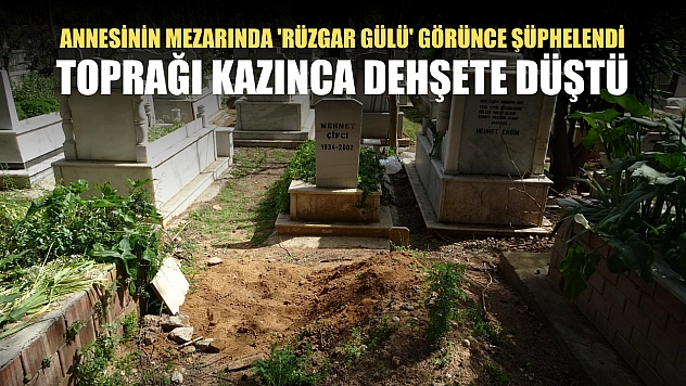 Annesinin mezarında 'rüzgar gülü' görünce şüphelendi, toprağı kazınca dehşete düştü