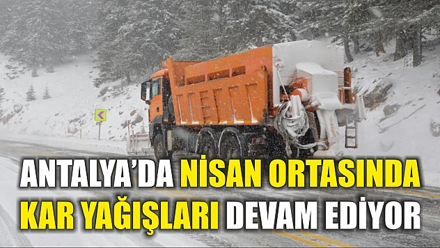 Antalya'da nisan ortasında kar yağışları devam ediyor