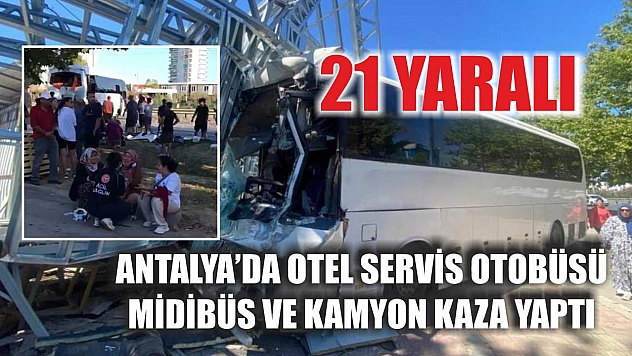 Antalya'da Otel Servis Otobüsü, Midibüs ve Kamyon Kaza Yaptı: 21 Yaralı