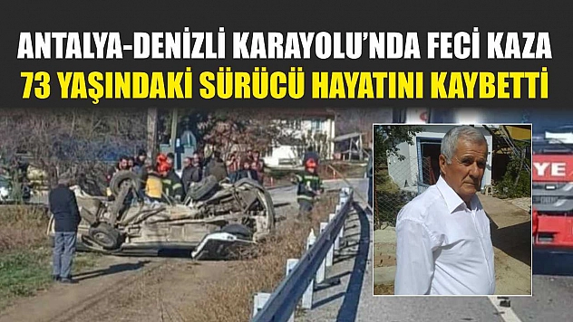 Antalya-Denizli Karayolu'nda Feci Kaza: 73 Yaşındaki Sürücü Hayatını Kaybetti