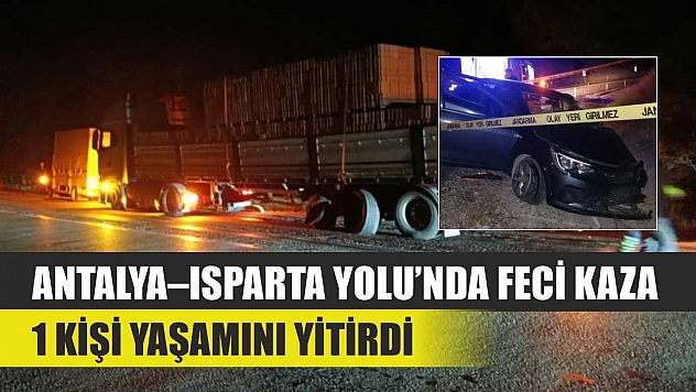 Antalya–Isparta Yolu'nda Feci Kaza: 1 Kişi Yaşamını Yitirdi