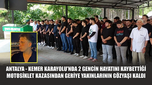 Antalya - Kemer Karayolu'nda 2 gencin hayatını kaybettiği motosiklet kazasından geriye yakınlarının gözyaşı kaldı