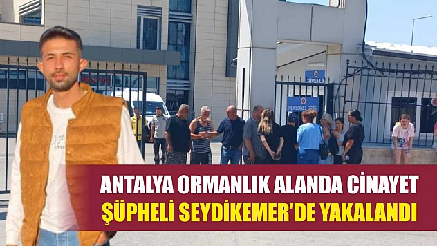 Antalya Ormanlık Alanda Cinayet: Şüpheli Seydikemer'de Yakalandı