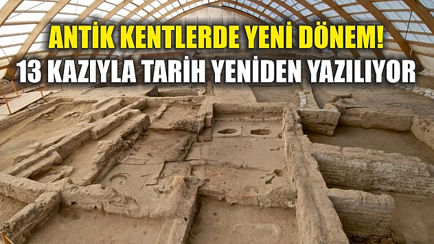 Antik Kentlerde yeni dönem! 13 kazıyla tarih yeniden yazılıyor