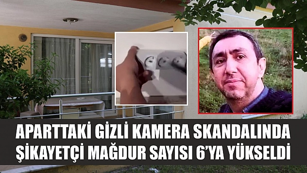 Aparttaki gizli kamera skandalında şikayetçi mağdur sayısı 6'ya yükseldi