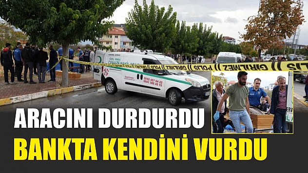 Aracını durdurdu, bankta kendini vurdu