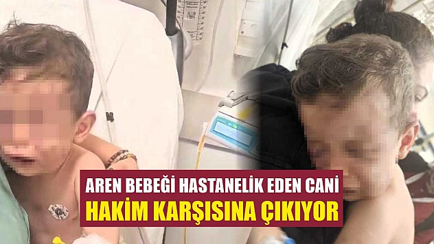 Aren bebeği hastanelik eden cani hakim karşısına çıkıyor