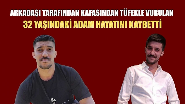 Arkadaşı tarafından kafasından tüfekle vurulan 32 yaşındaki adam hayatını kaybetti