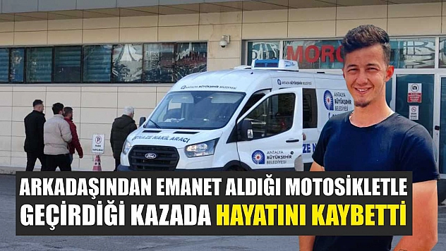 Arkadaşından emanet aldığı motosikletle geçirdiği kazada hayatını kaybetti