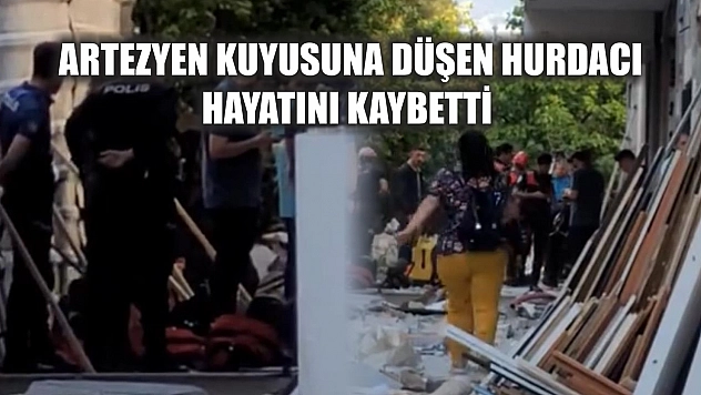 Artezyen kuyusuna düşen hurdacı hayatını kaybetti