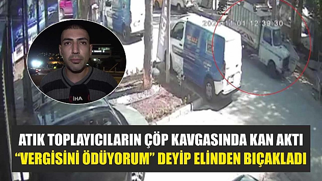 Atık toplayıcıların çöp kavgasında kan aktı: 'Vergisini ödüyorum' deyip elinden bıçakladı