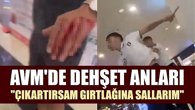 AVM'de dehşet anları: 'Çıkartırsam gırtlağına sallarım'